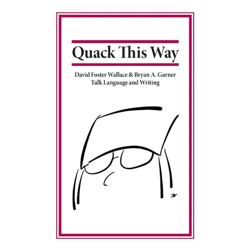 Quack This Way: David Foster Wallace & Bryan A. Garner Talk Language and Writing - Paperback