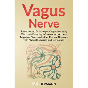 Vagus Nerve: Stimulate and Activate your Vagus Nerve by Effectively Reducing Inflammation, Anxiety, Migraine, Stress and other Chronic Diseases with N - Paperback