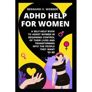 ADHD Help For Women: A Self-Help Book to Assist Women in Regaining Control of Their Lives and Transforming Into The People They Want to Be - Paperback