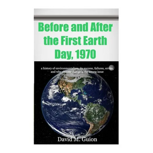 Before and After the First Earth Day, 1970: a history of environmentalism, its success, failures, errors, and why climate change is the wrong issue fo - Paperback