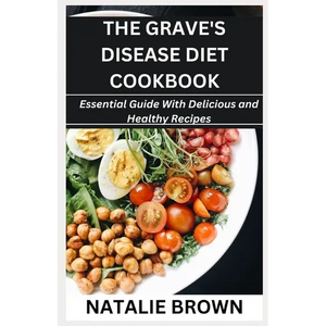 The Grave's Disease Diet Cookbook: Essential Guide With Delicious and Healthy Recipes - Paperback