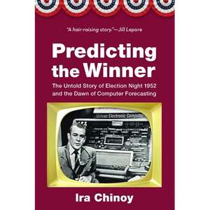 Predicting the Winner: The Untold Story of Election Night 1952 and the Dawn of Computer Forecasting - Hardcover