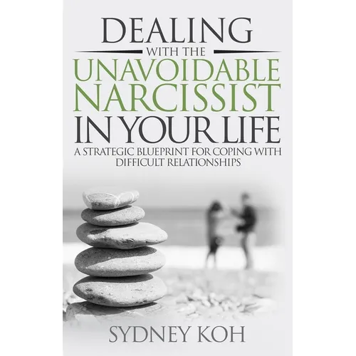 Dealing with the Unavoidable Narcissist in Your Life: A Strategic Blueprint for Coping with Difficult Relationships - Paperback