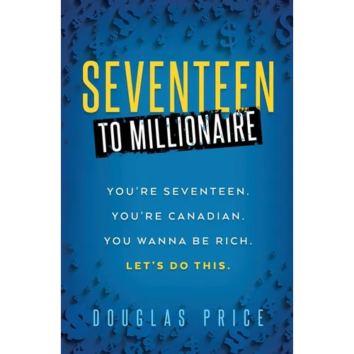SEVENTEEN TO MILLIONAIRE You're Seventeen. You're Canadian. You wanna be rich. Let's do this. - Paperback