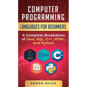 Computer Programming Languages for Beginners: A Complete Breakdown of Java, SQL, C++, HTML, and Python - Hardcover