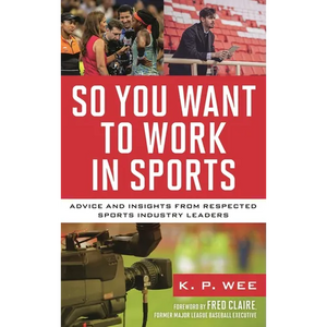 So You Want to Work in Sports: Advice and Insights from Respected Sports Industry Leaders - Hardcover