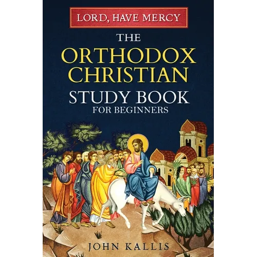 Lord, Have Mercy: The Orthodox Christian Study Book for Beginners - Understanding Christianity Through 2000 Years of Holy Tradition - Paperback