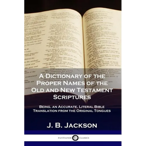 A Dictionary of the Proper Names of the Old and New Testament Scriptures: Being, an Accurate, Literal Bible Translation from the Original Tongues - Paperback