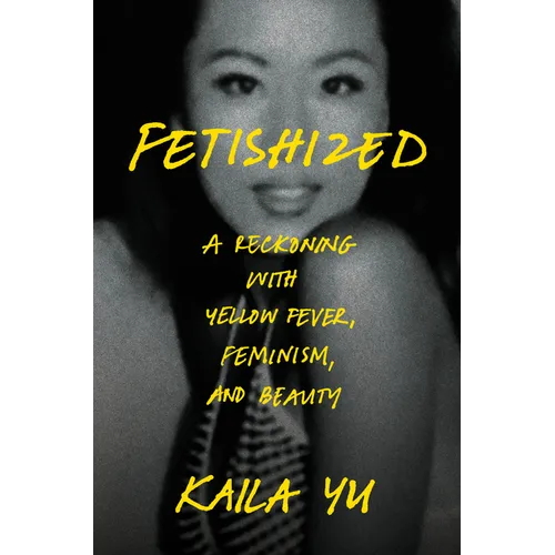 Fetishized: A Reckoning with Yellow Fever, Feminism, and Beauty - Hardcover