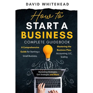 How to Start a Business Complete Guidebook: A Comprehensive Guide for Starting a Small Business, Mastering the Business Plan, Accounting, LLC, Scaling - Paperback