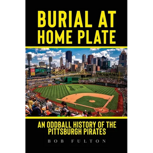 Burial at Home Plate: An Oddball History of the Pittsburgh Pirates - Paperback