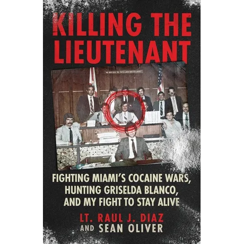 Killing The Lieutenant: Fighting Miami's Cocaine Wars, Hunting Griselda Blanco, And My Fight To Stay Alive - Paperback