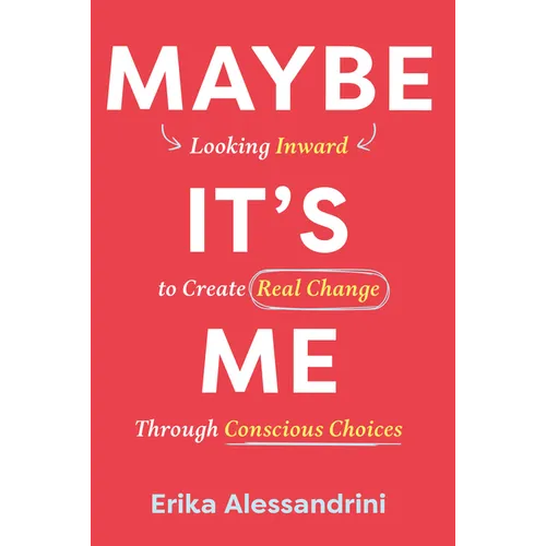 Maybe It's Me: Looking Inward to Create Real Change Through Conscious Choices - Hardcover