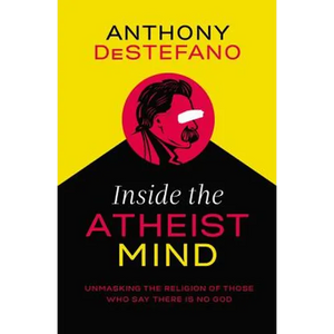 Inside the Atheist Mind: Unmasking the Religion of Those Who Say There Is No God - Paperback