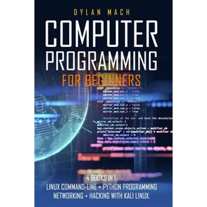 Computer Programming for Beginners: 4 Books in 1. LINUX COMMAND-LINE + PYTHON Programming + NETWORKING + HACKING with KALI LINUX. Cybersecurity, Wirel - Paperback