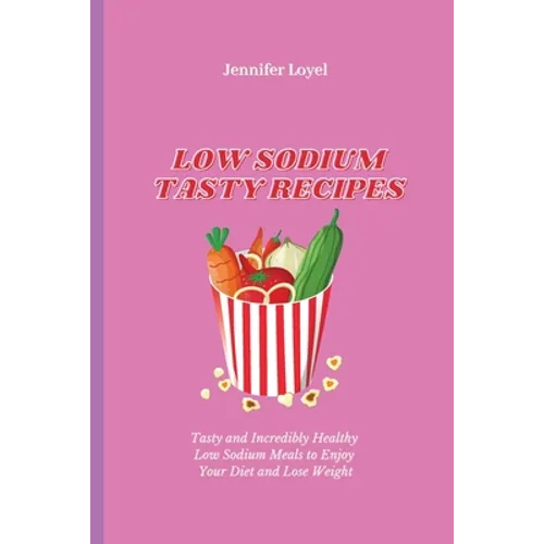 Low Sodium Tasty Recipes: Tasty and Incredibly Healthy Low Sodium Meals to Enjoy Your Diet and Lose Weight - Paperback