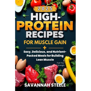 High-Protein Recipes for Muscle Gain 2025: Fuel Your Strength: Easy, Delicious, and Nutrient-Packed Meals for Building Lean Muscle - Paperback