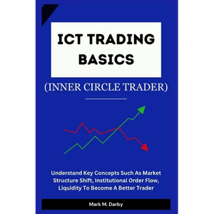 ICT Trading Basics - The Inner Circle Trader: Understand Key Concepts Such As Market Structure Shift, Institutional Order Flow, Liquidity To Become A - Paperback