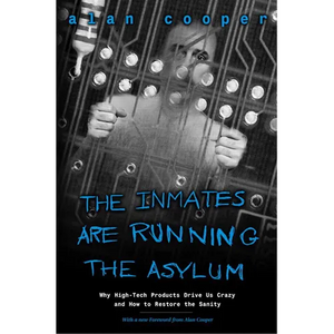 The Inmates Are Running the Asylum: Why High Tech Products Drive Us Crazy and How to Restore the Sanity - Paperback