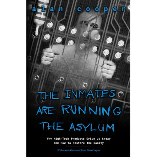 The Inmates Are Running the Asylum: Why High Tech Products Drive Us Crazy and How to Restore the Sanity - Paperback