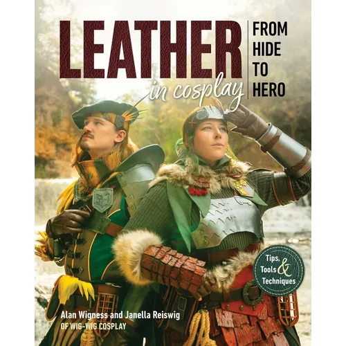 Leather in Cosplay, from Hide to Hero: Tips, Tools & Techniques - Hardcover