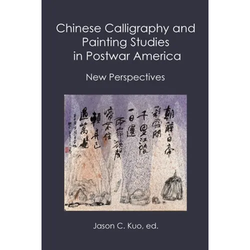 Chinese Calligraphy and Painting Studies in Postwar America: New Perspectives - Paperback