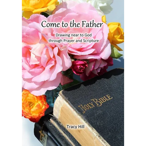 Come to the Father: Drawing Near to God Through Prayer and Scripture - Paperback
