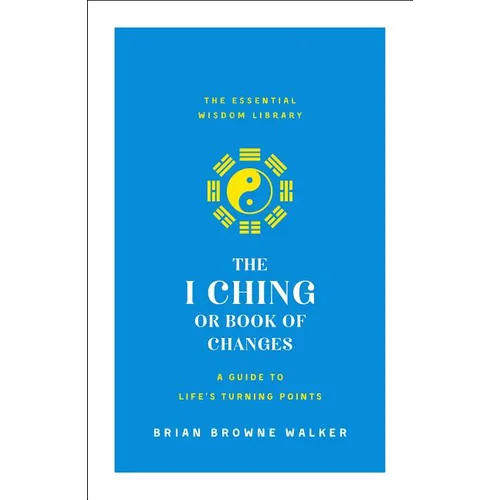 The I Ching or Book of Changes: A Guide to Life's Turning Points: The Essential Wisdom Library - Paperback