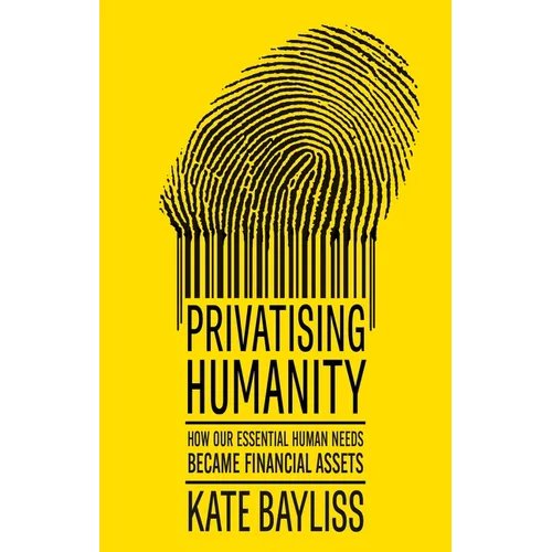 Privatising Humanity: How Our Essential Human Needs Became Financial Assets - Paperback
