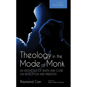 Theology in the Mode of Monk: An Aesthetics of Barth and Cone on Revelation and Freedom, Volume 1: Epistrophy: Historical and Hermeneutical Background - Paperback