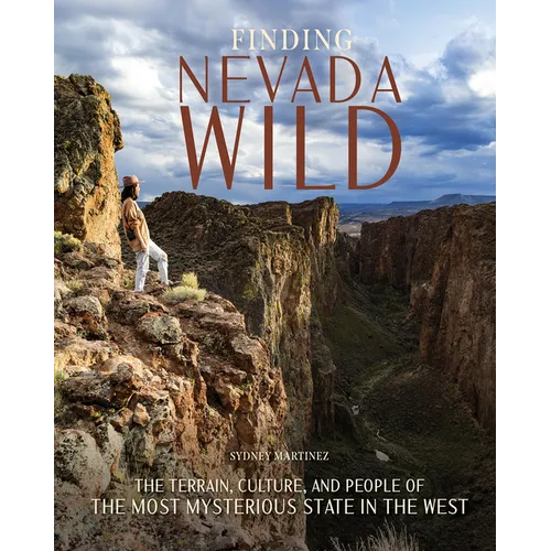 Finding Nevada Wild: The Terrain, Culture, and People of the Most Mysterious State in the West - Hardcover