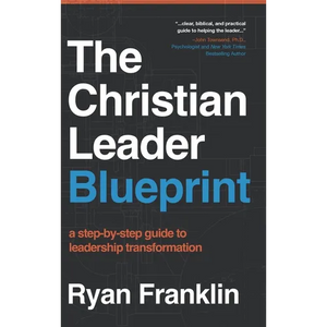 The Christian Leader Blueprint: A Step-by-Step Guide to Leadership Transformation - Hardcover