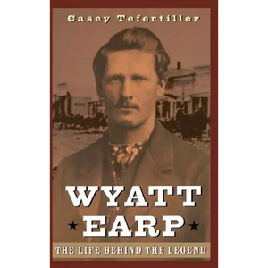 Wyatt Earp: The Life Behind the Legend - Hardcover