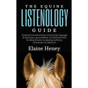The Equine Listenology Guide - Essential horsemanship, horse body language & behaviour, groundwork, in-hand exercises & riding lessons to develop soft - Hardcover