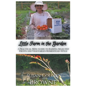 Little Farm in the Garden: A Practical Mini-Guide to Raising Selected Fruits and Vegetables Homestead-Style - Paperback