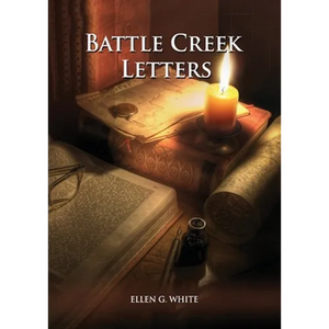 Battle Creek Letters: (Adventist Home, Message to young people, Adventist institution counsels, Letters to Battle Creek members and more information a - Paperback