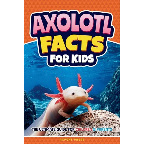 Axolotl Facts for Kids: The Ultimate Guide for Children & Parents - Paperback