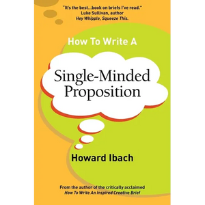 How To Write A Single-Minded Proposition: Five insights on advertising's most difficult sentence. Plus two new approaches. - Paperback