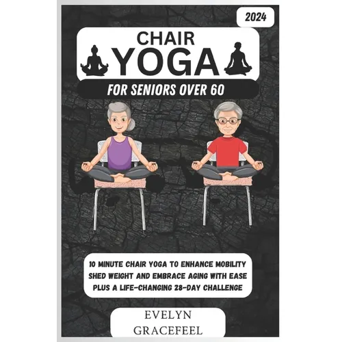 Chair Yoga for Seniors Over 60: 10-Minute Chair Yoga to Enhance Mobility, Shed Weight, and Embrace Aging with Ease Plus a Life-Changing 28-Day Challen - Paperback