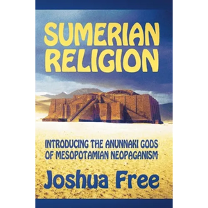 Sumerian Religion: Introducing the Anunnaki Gods of Mesopotamian Neopaganism - Hardcover