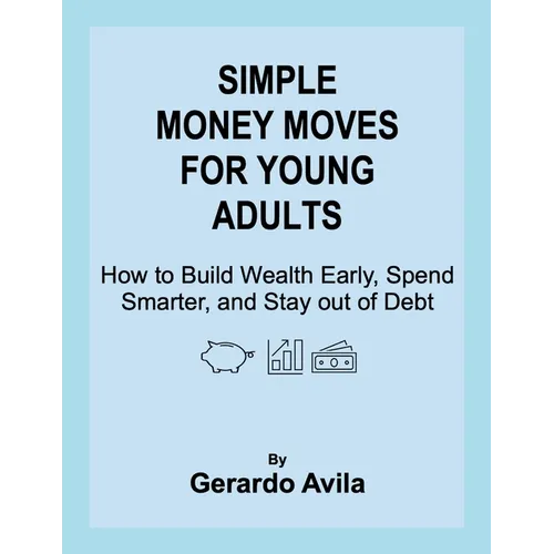Simple Money Moves for Young Adults: How to Build Wealth Early, Spend Smarter, and Stay out of Debt - Paperback