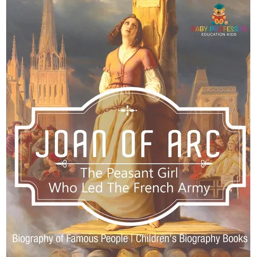Joan of Arc: The Peasant Girl Who Led The French Army - Biography of Famous People Children's Biography Books - Hardcover