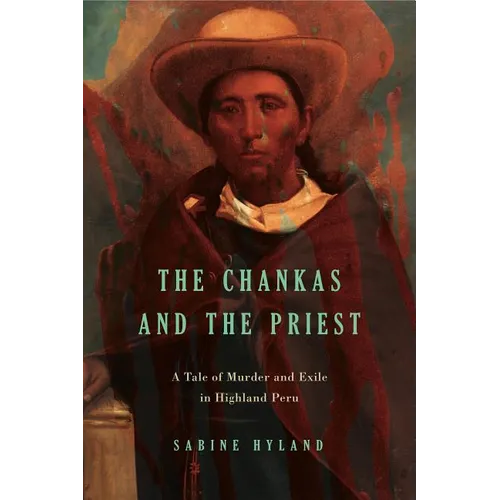The Chankas and the Priest: A Tale of Murder and Exile in Highland Peru - Paperback