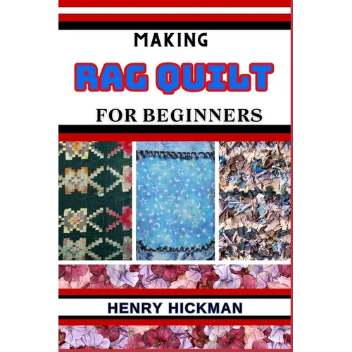 Making Rag Quilt for Beginners: Practical Knowledge Guide On Skills, Techniques And Pattern To Understand, Master & Explore The Process Of Rag Quilt M - Paperback