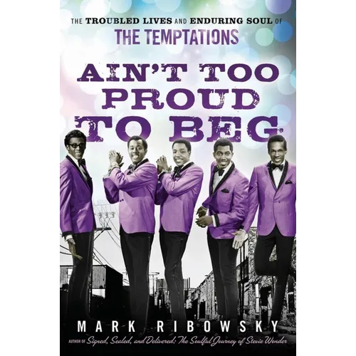 Ain't Too Proud to Beg: The Troubled Lives and Enduring Soul of the Temptations