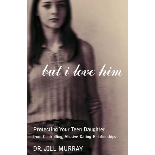 But I Love Him: Protecting Your Teen Daughter from Controlling, Abusive Dating Relationships - Paperback