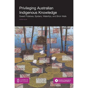 Privileging Australian Indigenous Knowledge: Sweet Potatoes, Spiders, Waterlilys, and Brick Walls - Paperback