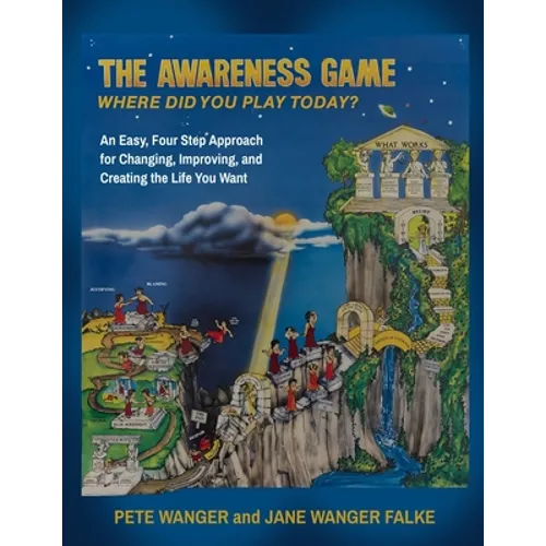 The Awareness Game: An Easy, Four Step Approach for Changing, Improving, and Creating the Life You Want - Paperback