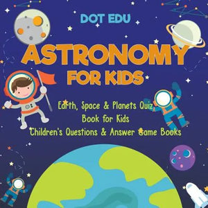 Astronomy for Kids Earth, Space & Planets Quiz Book for Kids Children's Questions & Answer Game Books - Paperback