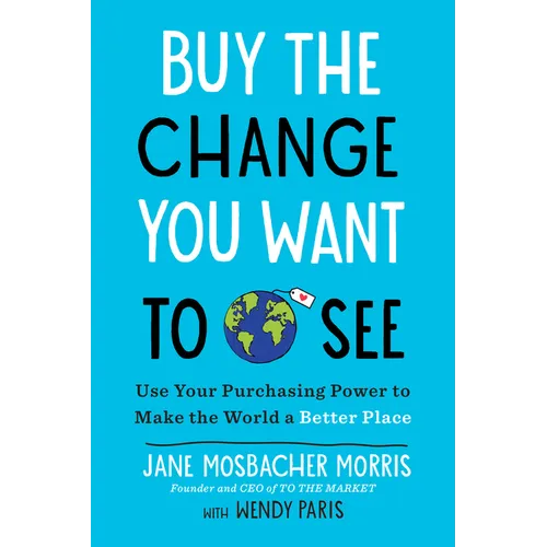 Buy the Change You Want to See: Use Your Purchasing Power to Make the World a Better Place - Paperback
